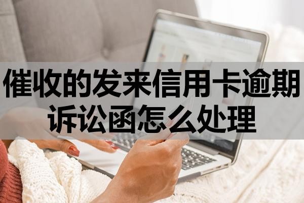 催收的發(fā)來信用卡逾期訴訟函怎么處理？