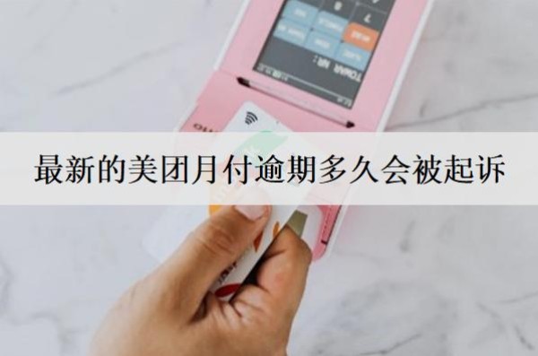最新的美團月付逾期多久會被起訴？被起訴怎么辦？