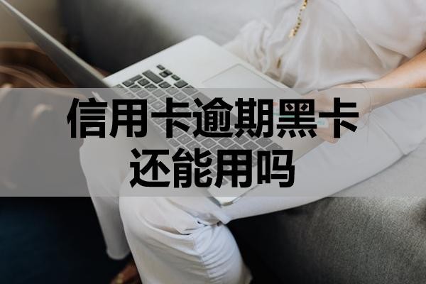 信用卡逾期黑卡還能用嗎？還不上會不會被起訴？