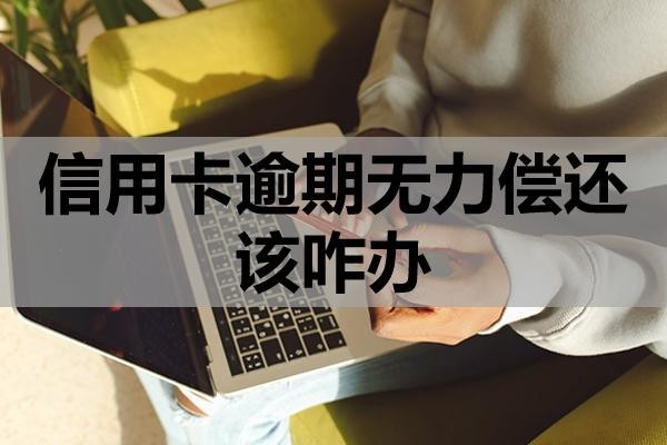 信用卡逾期無力償還該咋辦？