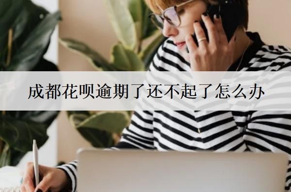 成都花唄逾期了還不起了怎么辦？兩個解決辦法