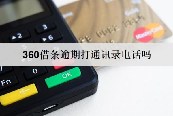 360借條逾期打通訊錄電話嗎會怎么樣？