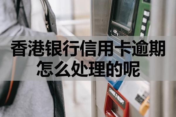 香港銀行信用卡逾期怎么處理的呢？