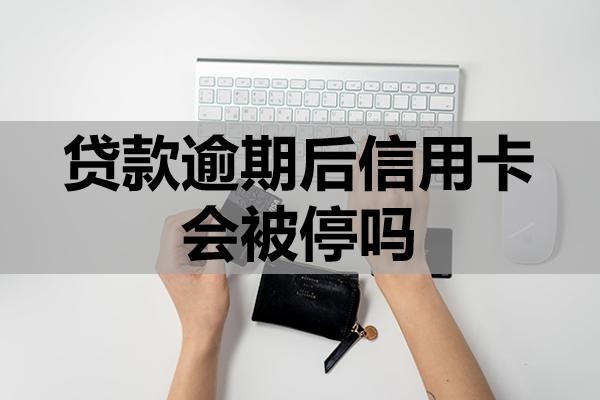 貸款逾期后信用卡會被停嗎？會有哪些后果？