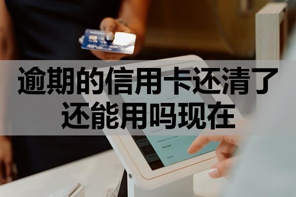 逾期的信用卡還清了還能用嗎現(xiàn)在？
