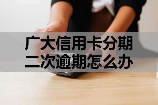 光大信用卡分期二次逾期怎么辦？