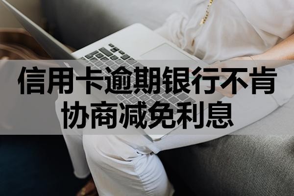 信用卡逾期銀行不肯協(xié)商減免利息？