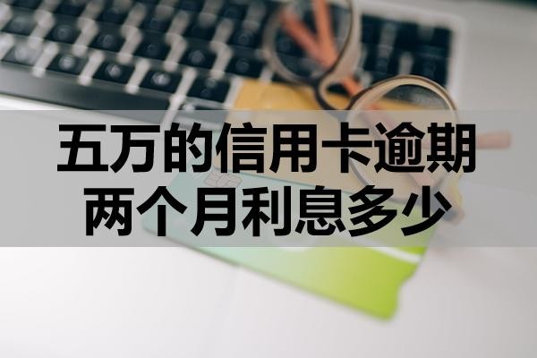 五萬(wàn)的信用卡逾期兩個(gè)月利息多少？