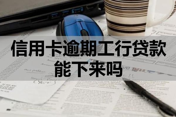信用卡逾期工行貸款能下來嗎？怎么能減少貸款影響？