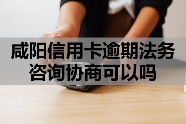 咸陽信用卡逾期法務(wù)咨詢協(xié)商可以嗎？