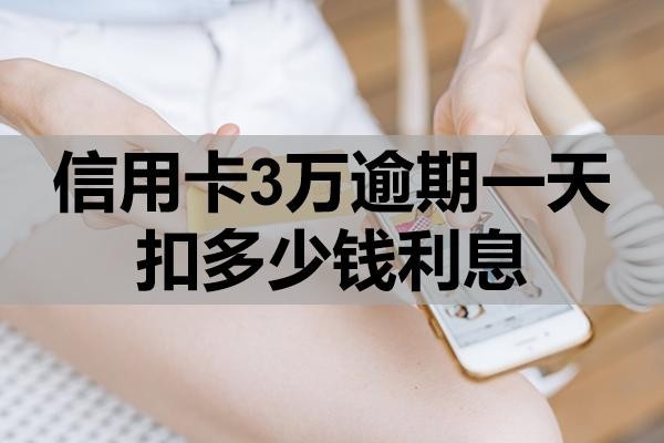 信用卡3萬逾期一天扣多少錢利息？