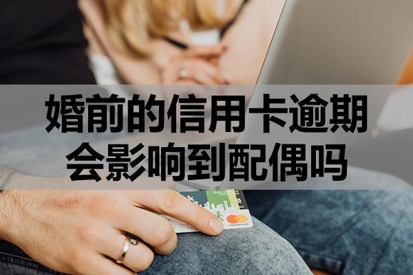 婚前的信用卡逾期會(huì)影響到配偶嗎？對(duì)自己會(huì)有哪些影響？