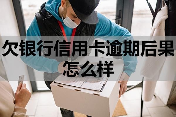 欠銀行信用卡逾期后果怎么樣？注意這三點