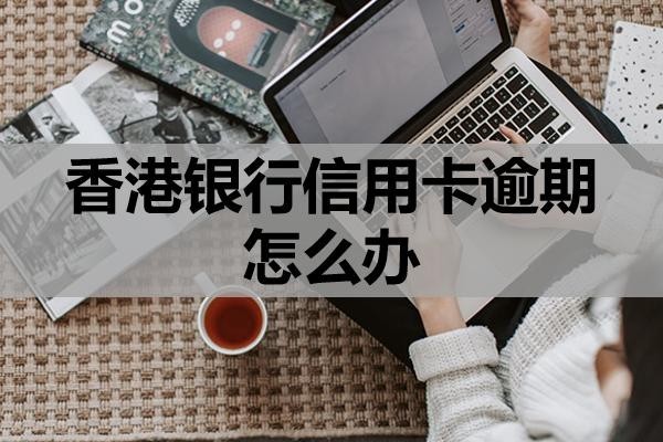 香港銀行信用卡逾期怎么辦