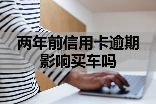 兩年前信用卡逾期影響買車嗎？