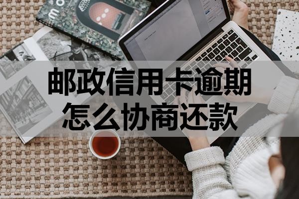 郵政信用卡逾期怎么協(xié)商還款？