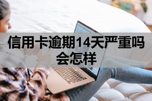 信用卡逾期14天嚴重嗎會怎樣？該如何補救？