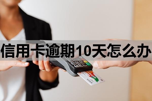 信用卡逾期10天怎么辦