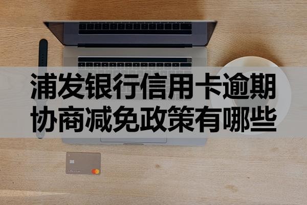 浦發(fā)銀行信用卡逾期協(xié)商減免政策