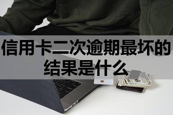 信用卡二次逾期最壞的結(jié)果是什么？該怎么辦？
