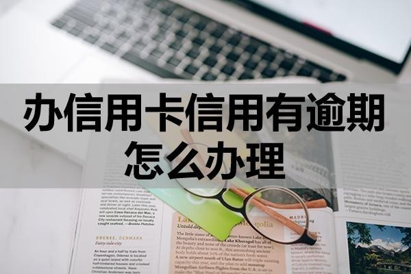 辦信用卡信用有逾期怎么辦理？怎么提升成功率？