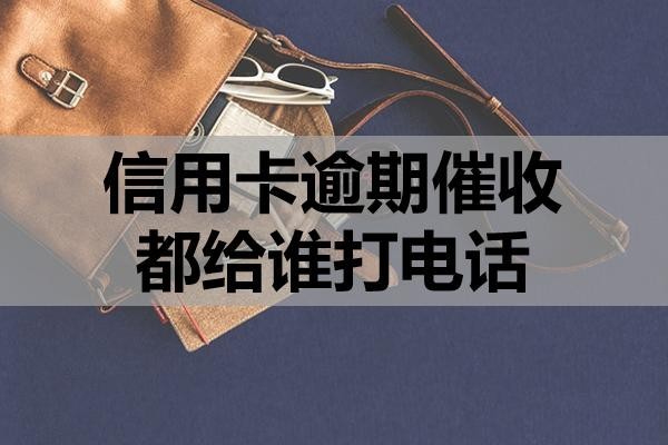 信用卡逾期催收都給誰打電話