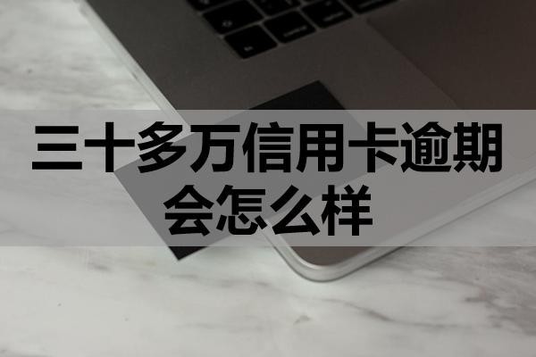 三十多萬信用卡逾期會(huì)怎么樣
