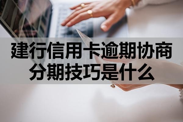 建行信用卡逾期協(xié)商分期技巧是什么？