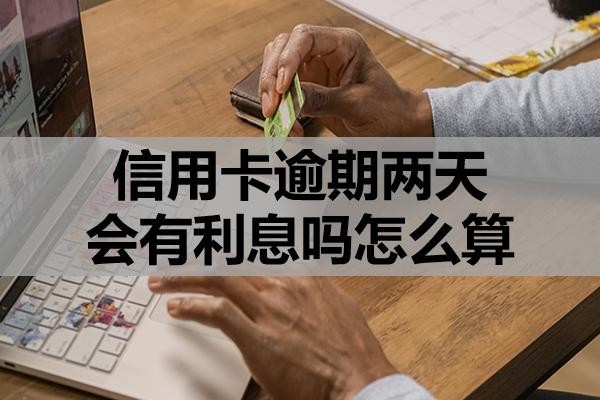 信用卡逾期兩天會(huì)有利息嗎怎么算