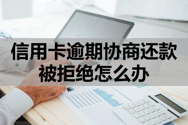 信用卡逾期協(xié)商還款被拒絕怎么辦