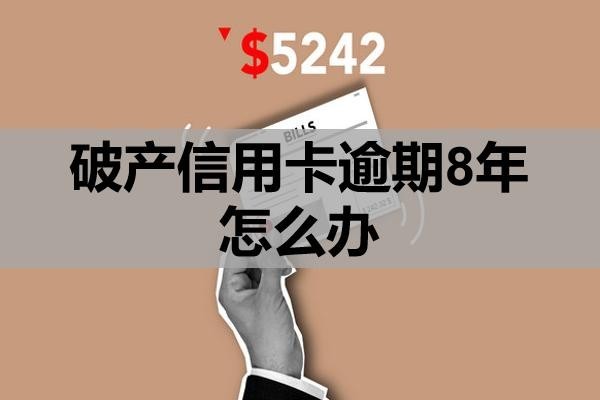 破產(chǎn)信用卡逾期8年怎么辦