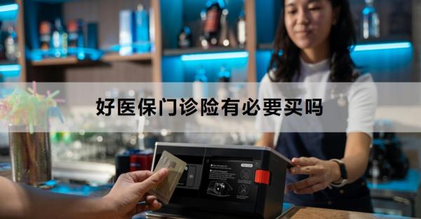 好醫(yī)保門(mén)診險(xiǎn)有必要買(mǎi)嗎