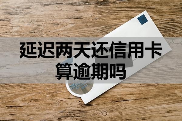 延遲兩天還信用卡算逾期嗎