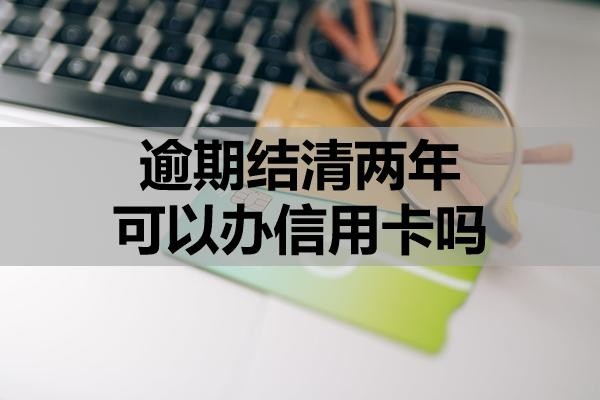逾期結(jié)清兩年可以辦信用卡嗎