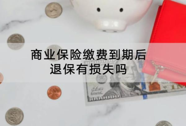 商業(yè)保險繳費到期后退保有損失嗎