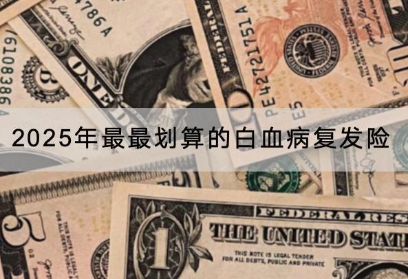 2025年最最劃算的白血病復(fù)發(fā)險(xiǎn)