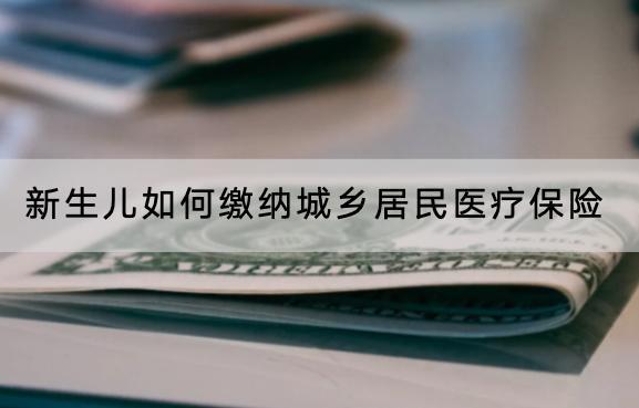 新生兒如何繳納城鄉(xiāng)居民醫(yī)療保險(xiǎn)