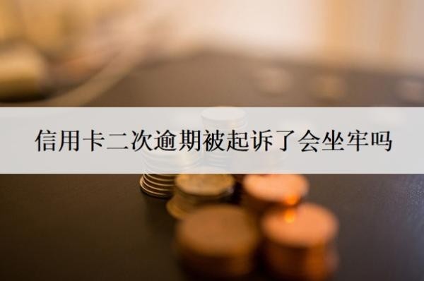 信用卡二次逾期被起訴了會坐牢嗎？無力償還怎么辦？