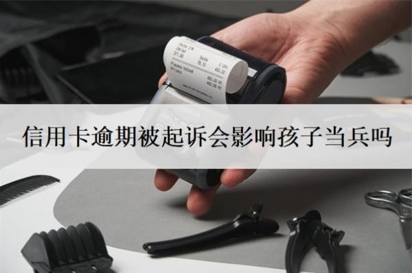 信用卡逾期被起訴會影響孩子當(dāng)兵嗎？被起訴了還能協(xié)商嗎？