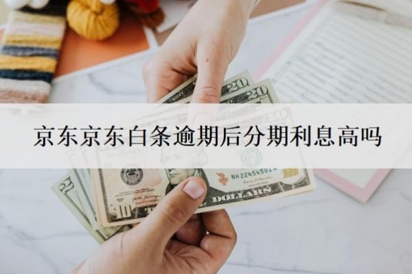 京東白條逾期后分期利息高嗎？延期還款有利息嗎？