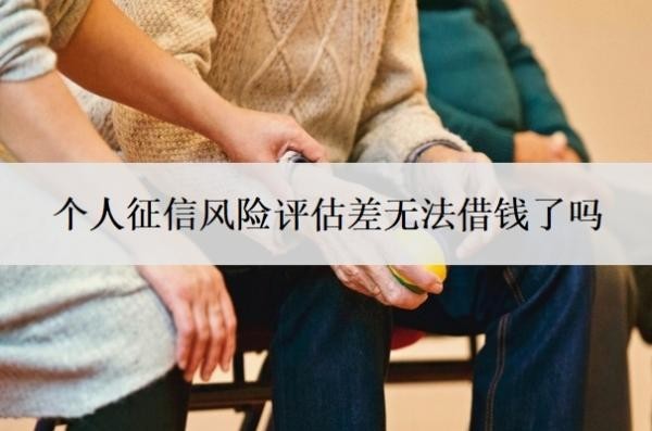 個人征信風險評估差無法借錢了嗎？征信不好如何恢復征信？