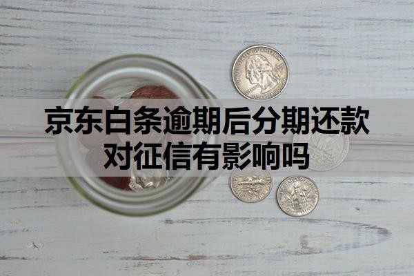 京東白條逾期后分期還款對征信有影響嗎？超過37天會發(fā)通告函嗎？