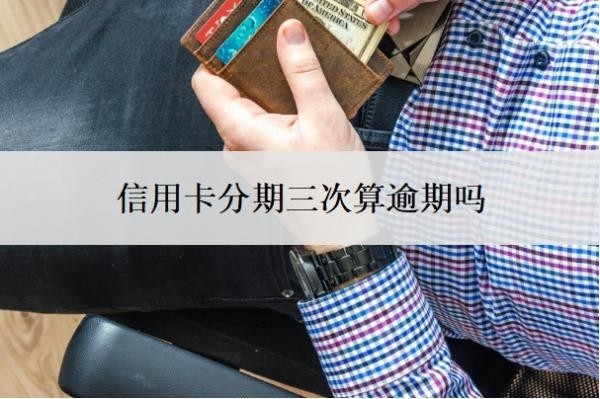 信用卡分期三次算逾期嗎？分期和最低還款哪個(gè)劃算？