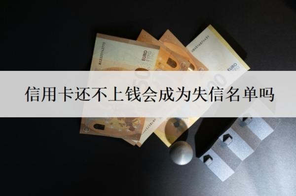 信用卡還不上錢會(huì)成為失信名單嗎？最壞的結(jié)果是什么？