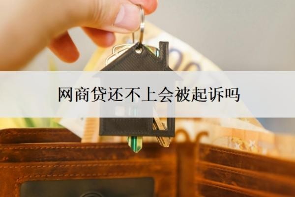 網(wǎng)商貸還不上會(huì)被起訴嗎？如果還不上會(huì)怎么辦？