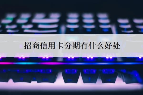 招商信用卡分期有什么好處？招商銀行信用卡好批嗎？