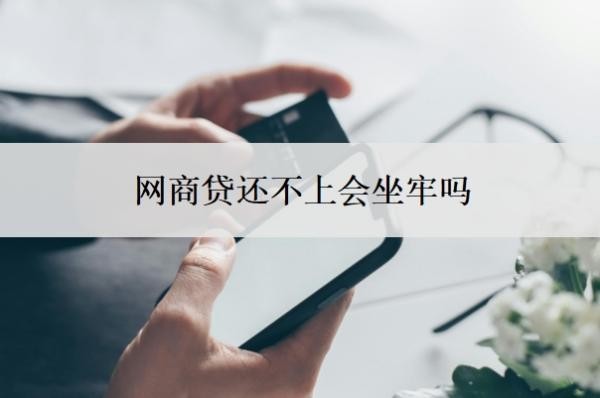 網(wǎng)商貸還不上會坐牢嗎？欠網(wǎng)商貸的錢還不上被起訴怎么辦