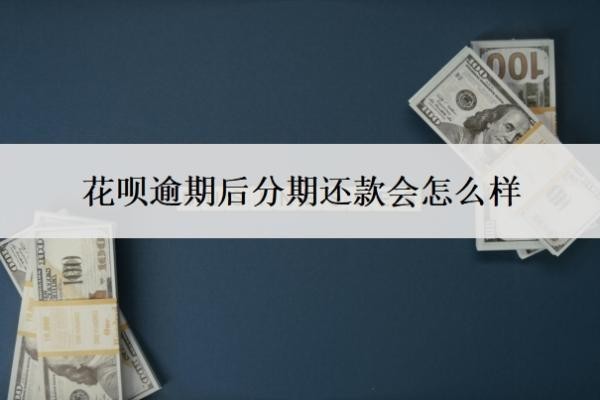 花唄逾期后分期還款會怎么樣？分期后還不上怎么辦？
