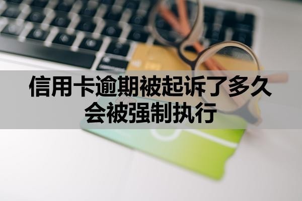信用卡逾期被起訴了多久會(huì)被強(qiáng)制執(zhí)行？逾期多久會(huì)影響子女？