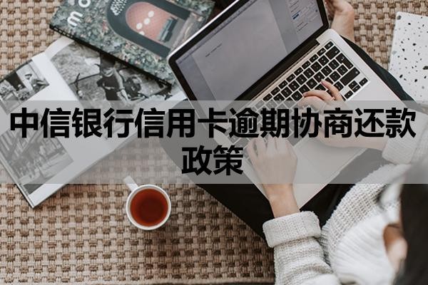 中信銀行信用卡逾期協(xié)商還款政策是什么？協(xié)商還款方案內(nèi)容